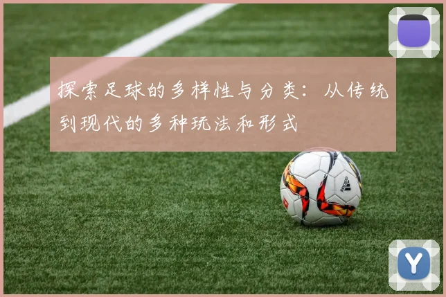 探索足球的多样性与分类：从传统到现代的多种玩法和形式