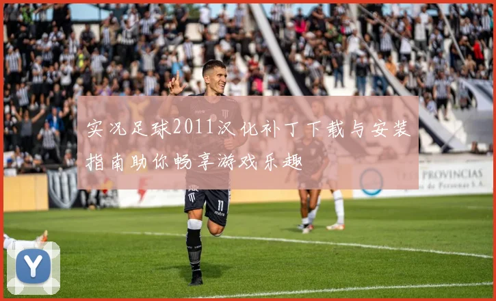 实况足球2011汉化补丁下载与安装指南助你畅享游戏乐趣
