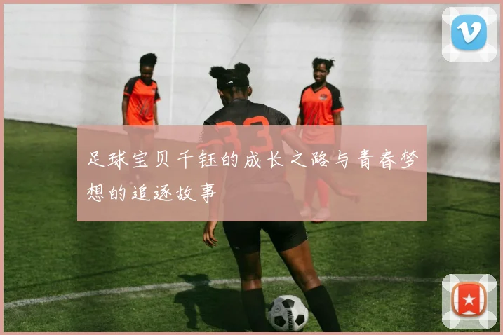 足球宝贝千钰的成长之路与青春梦想的追逐故事