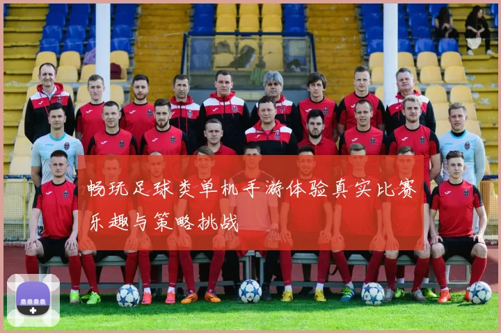 畅玩足球类单机手游体验真实比赛乐趣与策略挑战