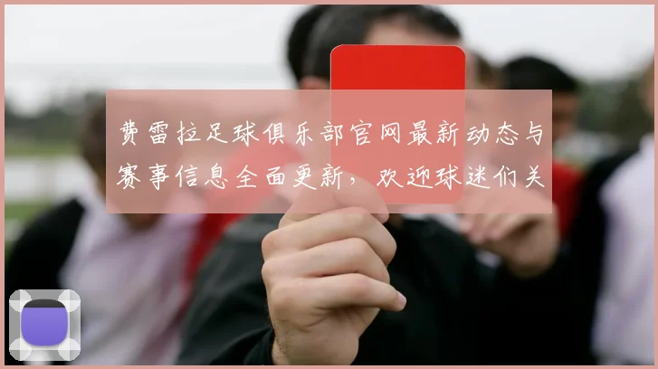 费雷拉足球俱乐部官网最新动态与赛事信息全面更新，欢迎球迷们关注与支持